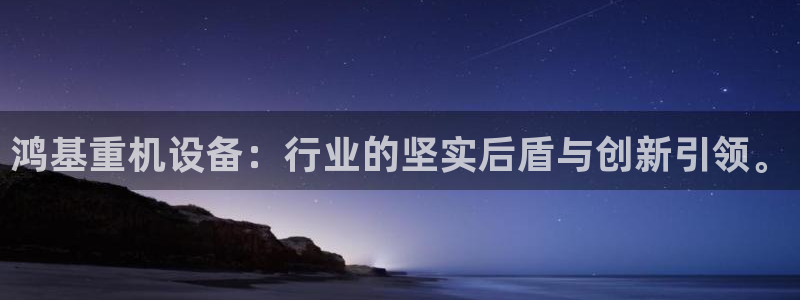 威九国际网站进入产品中心：鸿基重机设备：行业的坚实后盾与创新