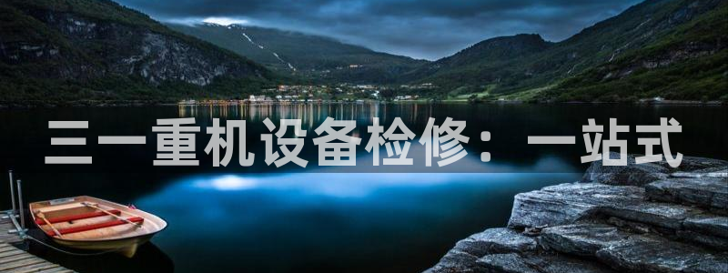 威九国际演员名单：三一重机设备检修：一站式