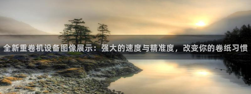 威九国际网站传媒招聘：全新重卷机设备图像展示：强大的速度与精