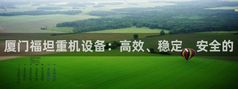 威九国际app入口在哪：厦门福坦重机设备：高效、稳定、安全的