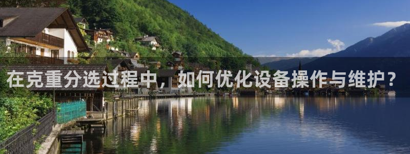 威九国际66mm66：在克重分选过程中，如何优化设备操作与维