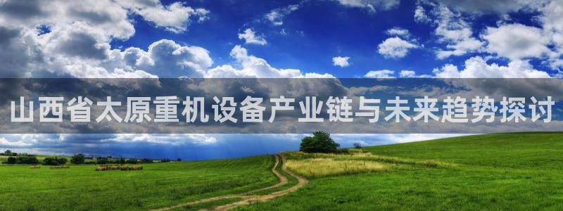威九国际app客服电话：山西省太原重机设备产业链与未来趋势探