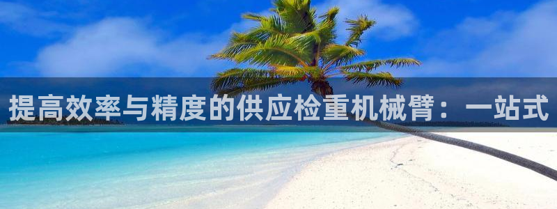 威九国际提款不出来：提高效率与精度的供应检重机械臂：一站式