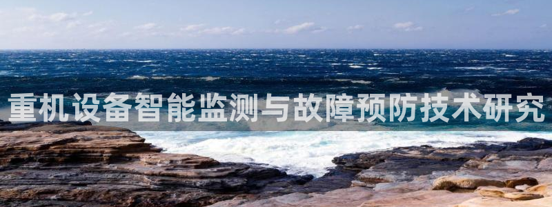 威九国际取款不会被骗吧吗：重机设备智能监测与故障预防技术研究