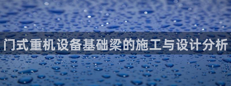 威九国际官网版：门式重机设备基础梁的施工与设计分析
