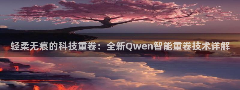 威九国际AN：轻柔无痕的科技重卷：全新Qwen智能重卷技术详
