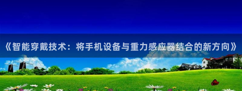 威九国际在线平台怎么样啊：《智能穿戴技术：将手机设备与重力感