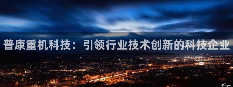威九国际演员表：普康重机科技：引领行业技术创新的科技企业