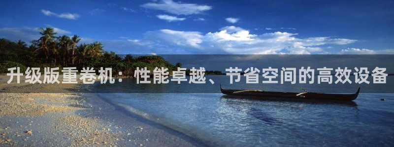 威九国际网站入口官网首页：升级版重卷机：性能卓越、节省空间的