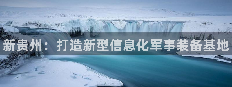威九国际成长模式怎么样：新贵州：打造新型信息化军事装备基地