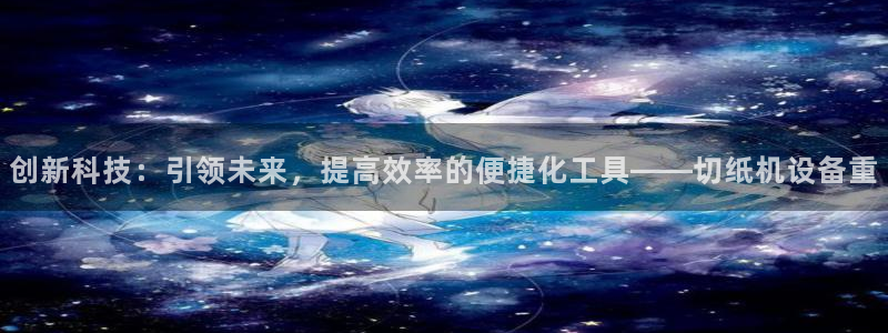 威九国际精选：创新科技：引领未来，提高效率的便捷化工具——切